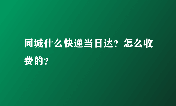 同城什么快递当日达？怎么收费的？