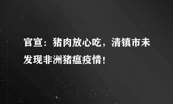 官宣：猪肉放心吃，清镇市未发现非洲猪瘟疫情！