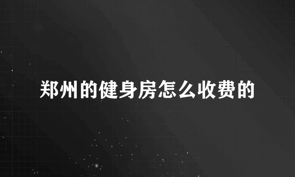 郑州的健身房怎么收费的