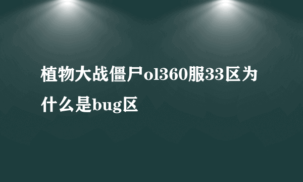 植物大战僵尸ol360服33区为什么是bug区