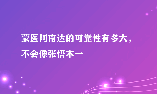 蒙医阿南达的可靠性有多大，不会像张悟本一