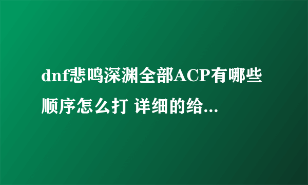 dnf悲鸣深渊全部ACP有哪些顺序怎么打 详细的给分哦~！