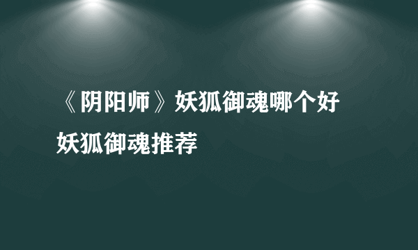 《阴阳师》妖狐御魂哪个好 妖狐御魂推荐