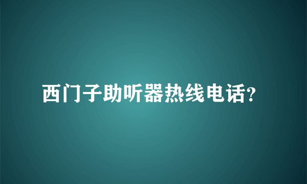 西门子助听器热线电话？