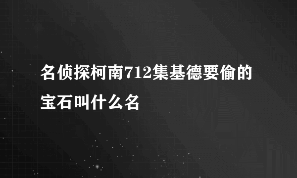 名侦探柯南712集基德要偷的宝石叫什么名