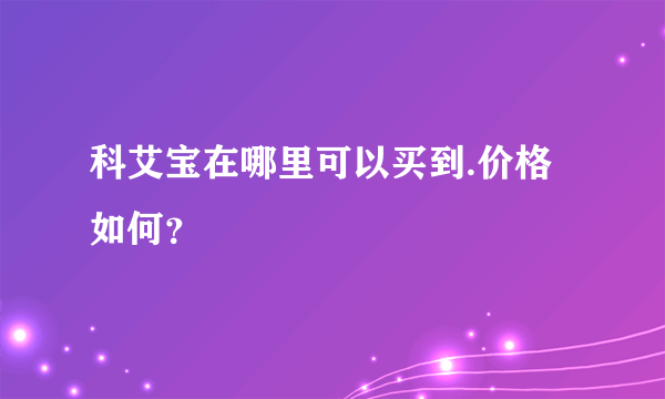 科艾宝在哪里可以买到.价格如何？