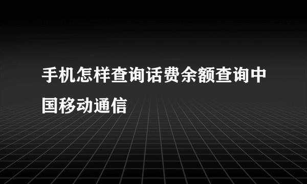 手机怎样查询话费余额查询中国移动通信