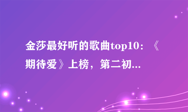 金莎最好听的歌曲top10：《期待爱》上榜，第二初恋的味道