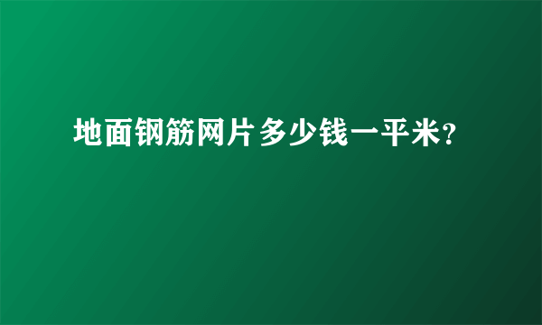 地面钢筋网片多少钱一平米？