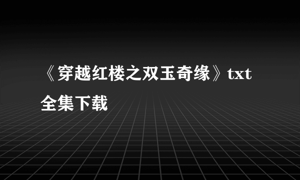 《穿越红楼之双玉奇缘》txt全集下载