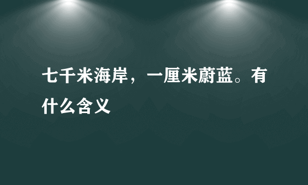 七千米海岸，一厘米蔚蓝。有什么含义