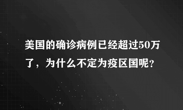 美国的确诊病例已经超过50万了，为什么不定为疫区国呢？