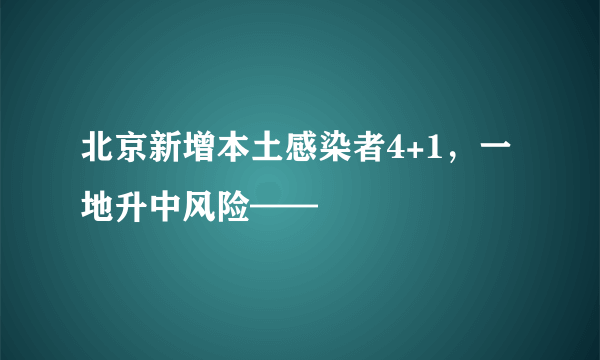 北京新增本土感染者4+1，一地升中风险——