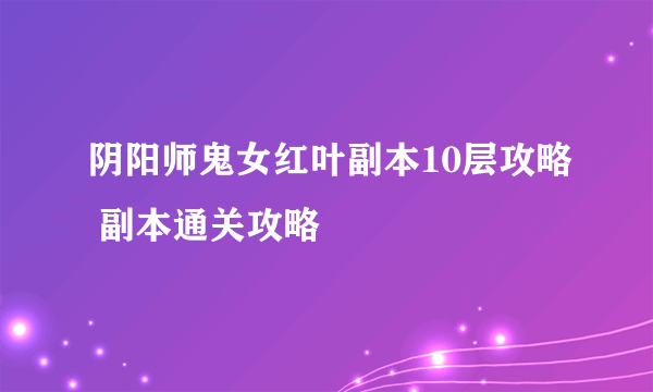 阴阳师鬼女红叶副本10层攻略 副本通关攻略