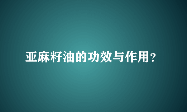 亚麻籽油的功效与作用？