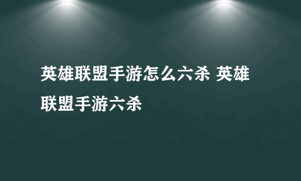 英雄联盟手游怎么六杀 英雄联盟手游六杀