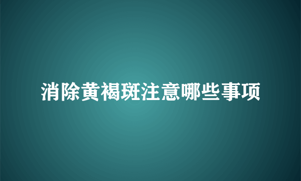 消除黄褐斑注意哪些事项