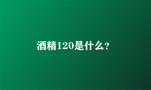 酒精120是什么？