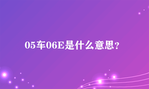 05车06E是什么意思？