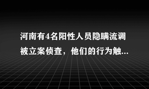 河南有4名阳性人员隐瞒流调被立案侦查，他们的行为触犯了什么法律？