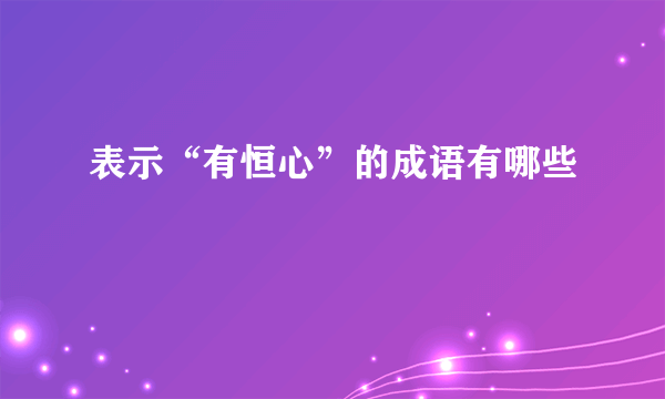 表示“有恒心”的成语有哪些