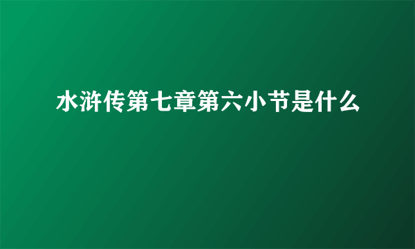 水浒传第七章第六小节是什么