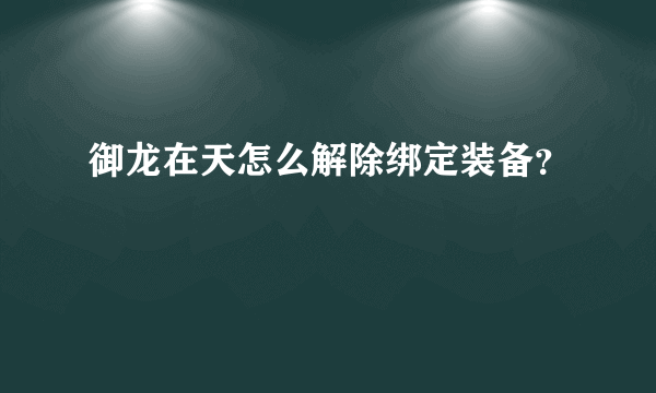 御龙在天怎么解除绑定装备？