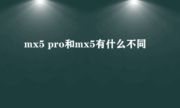 mx5 pro和mx5有什么不同