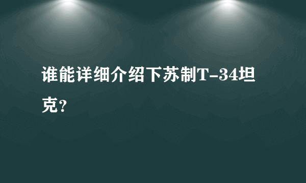 谁能详细介绍下苏制T-34坦克？