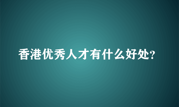 香港优秀人才有什么好处？