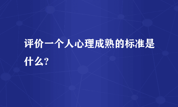 评价一个人心理成熟的标准是什么?