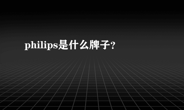 philips是什么牌子？