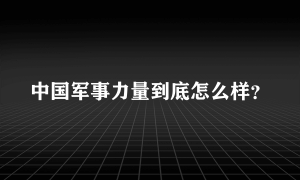 中国军事力量到底怎么样？