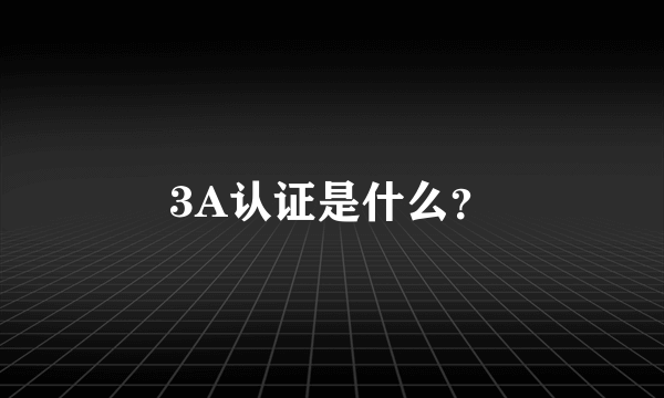 3A认证是什么？