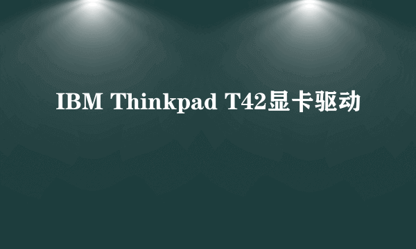 IBM Thinkpad T42显卡驱动