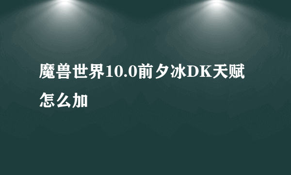 魔兽世界10.0前夕冰DK天赋怎么加