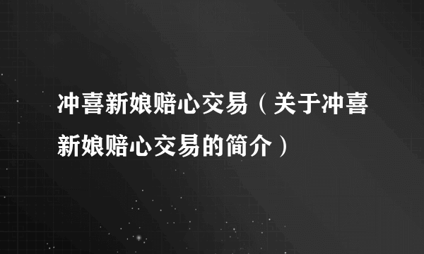 冲喜新娘赔心交易（关于冲喜新娘赔心交易的简介）