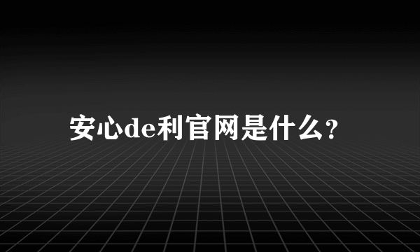 安心de利官网是什么？