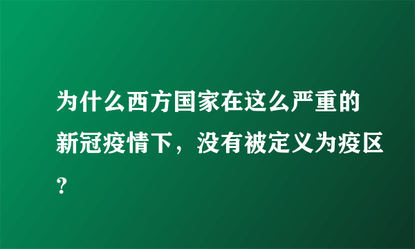 为什么西方国家在这么严重的新冠疫情下，没有被定义为疫区？