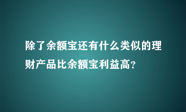 除了余额宝还有什么类似的理财产品比余额宝利益高？