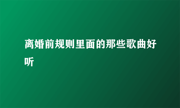 离婚前规则里面的那些歌曲好听