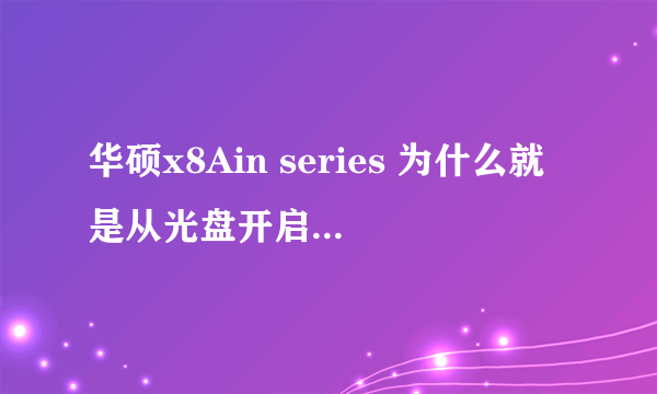 华硕x8Ain series 为什么就是从光盘开启不了 从装不了系统