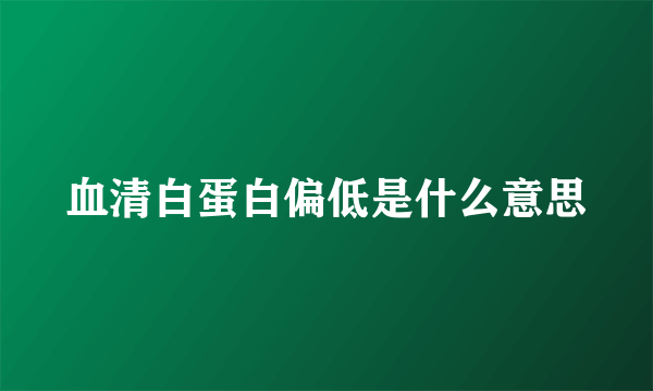 血清白蛋白偏低是什么意思