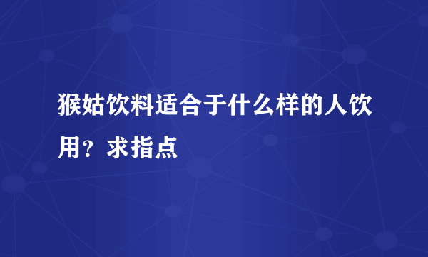 猴姑饮料适合于什么样的人饮用？求指点