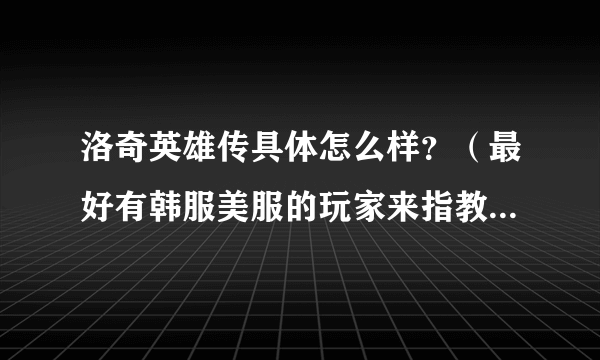 洛奇英雄传具体怎么样？（最好有韩服美服的玩家来指教谢谢）本人有所了解该游戏，很是期待：