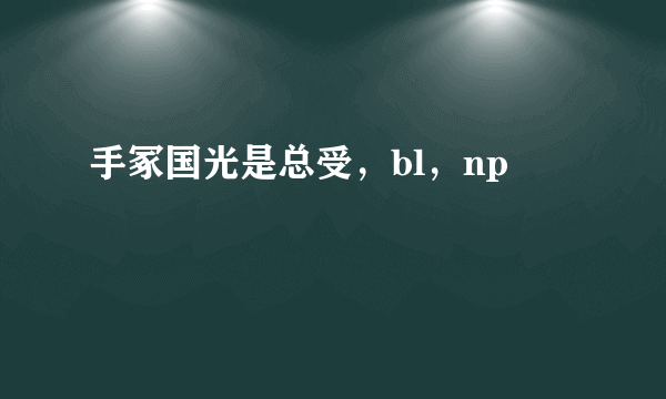 手冢国光是总受，bl，np