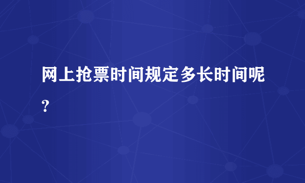 网上抢票时间规定多长时间呢？