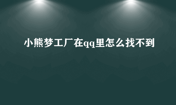 小熊梦工厂在qq里怎么找不到