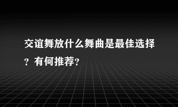 交谊舞放什么舞曲是最佳选择？有何推荐？