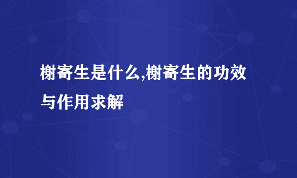 榭寄生是什么,榭寄生的功效与作用求解